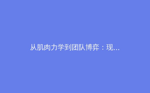 从肌肉力学到团队博弈：现代体育竞技背后的科学维度解析